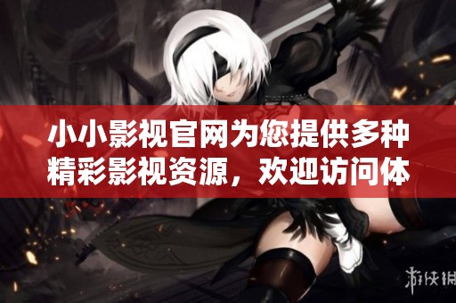 小小影视官网为您提供多种精彩影视资源，欢迎访问体验更多内容。