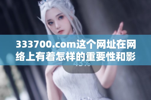 333700.com这个网址在网络上有着怎样的重要性和影响力呢
