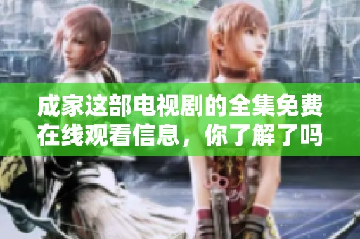 成家这部电视剧的全集免费在线观看信息，你了解了吗？