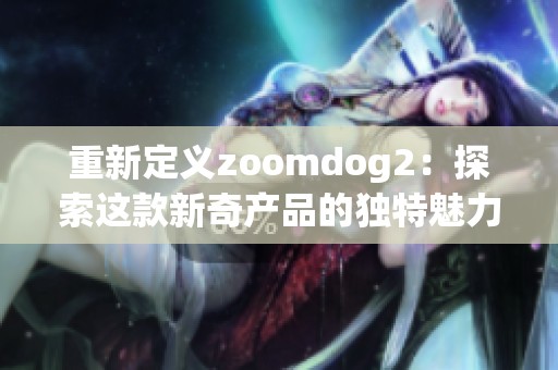 重新定义zoomdog2：探索这款新奇产品的独特魅力与潜力