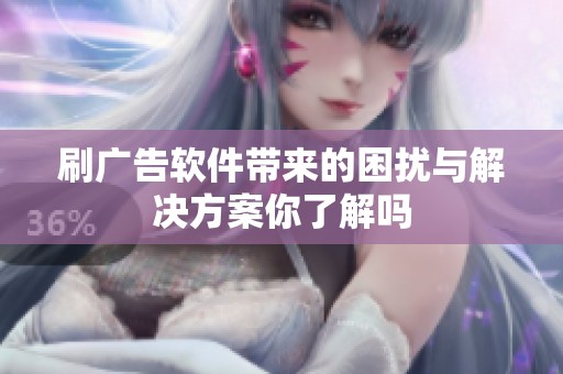 刷广告软件带来的困扰与解决方案你了解吗