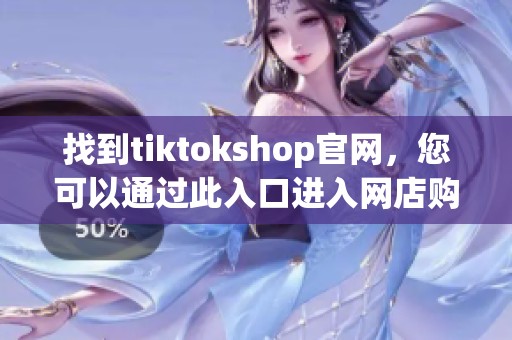 找到tiktokshop官网，您可以通过此入口进入网店购物首页啦