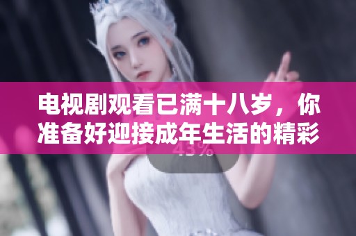 电视剧观看已满十八岁，你准备好迎接成年生活的精彩吗