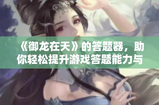 《御龙在天》的答题器，助你轻松提升游戏答题能力与技巧！