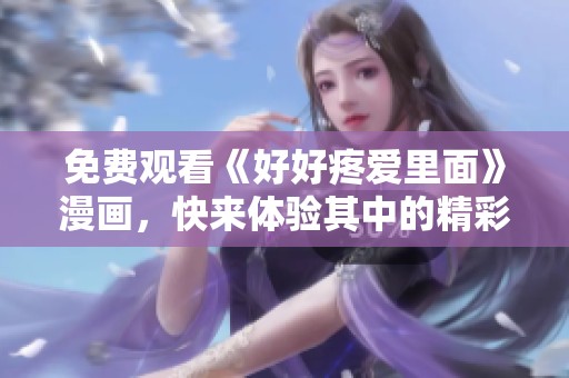 免费观看《好好疼爱里面》漫画，快来体验其中的精彩故事吧
