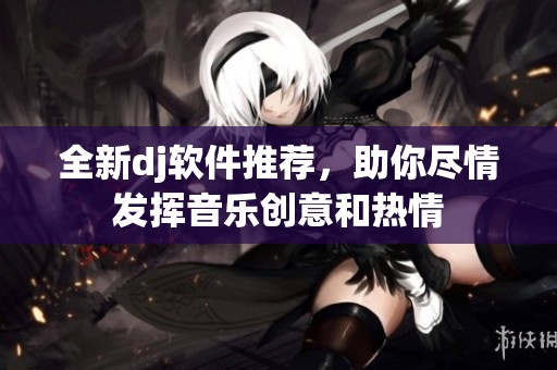 全新dj软件推荐，助你尽情发挥音乐创意和热情