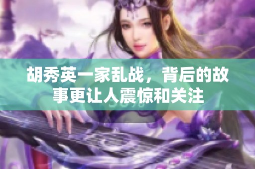 胡秀英一家乱战，背后的故事更让人震惊和关注