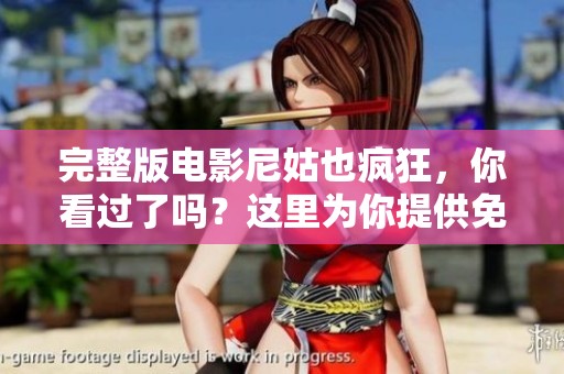 完整版电影尼姑也疯狂，你看过了吗？这里为你提供免费观看的机会！