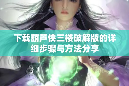下载葫芦侠三楼破解版的详细步骤与方法分享