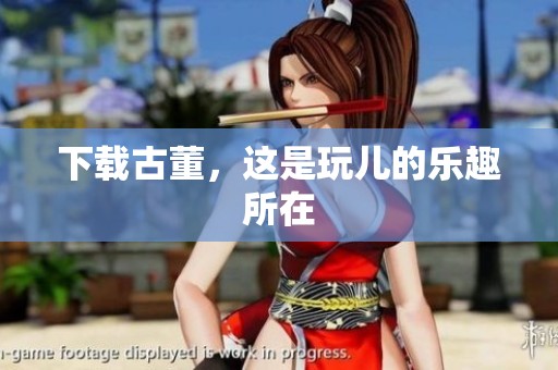 下载古董，这是玩儿的乐趣所在