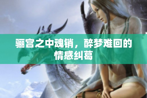 骊宫之中魂销，醉梦难回的情感纠葛