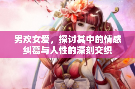 男欢女爱，探讨其中的情感纠葛与人性的深刻交织