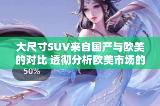 大尺寸SUV来自国产与欧美的对比 透彻分析欧美市场的重磅之作