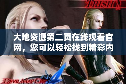 大地资源第二页在线观看官网，您可以轻松找到精彩内容的官方网站。