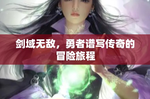剑域无敌，勇者谱写传奇的冒险旅程