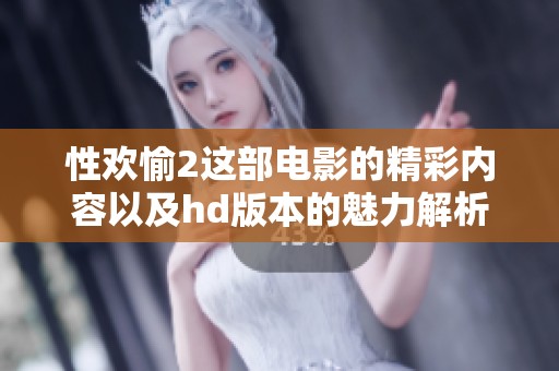 性欢愉2这部电影的精彩内容以及hd版本的魅力解析