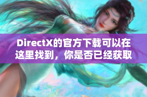 DirectX的官方下载可以在这里找到，你是否已经获取最新版本了呢