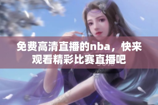 免费高清直播的nba，快来观看精彩比赛直播吧