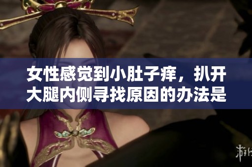 女性感觉到小肚子痒，扒开大腿内侧寻找原因的办法是什么呢