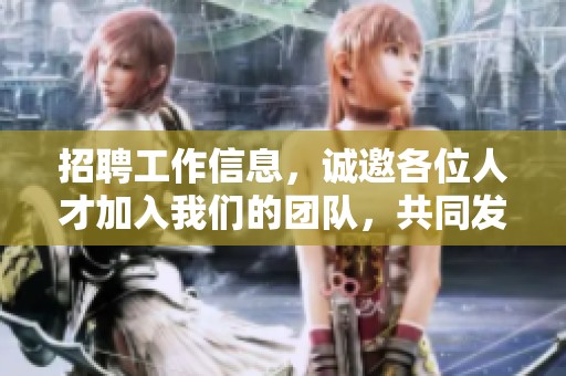 招聘工作信息，诚邀各位人才加入我们的团队，共同发展未来。