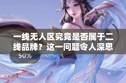 一线无人区究竟是否属于二线品牌？这一问题令人深思。