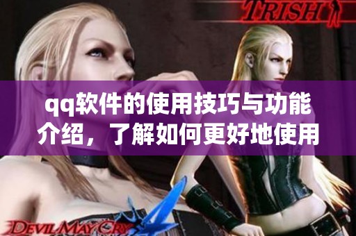 qq软件的使用技巧与功能介绍，了解如何更好地使用qq软件提升体验