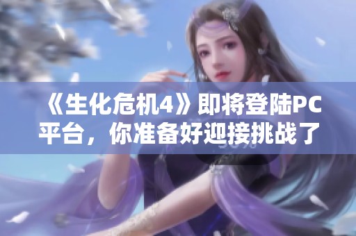 《生化危机4》即将登陆PC平台，你准备好迎接挑战了吗？