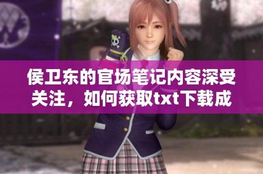 侯卫东的官场笔记内容深受关注，如何获取txt下载成为读者关注的焦点吗