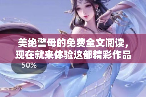 美绝警母的免费全文阅读，现在就来体验这部精彩作品！
