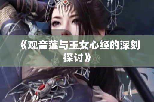《观音莲与玉女心经的深刻探讨》
