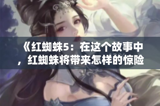 《红蜘蛛5：在这个故事中，红蜘蛛将带来怎样的惊险体验》