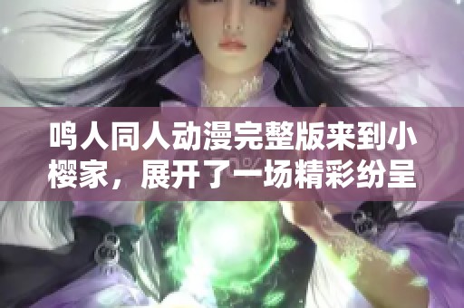 鸣人同人动漫完整版来到小樱家，展开了一场精彩纷呈的故事之旅
