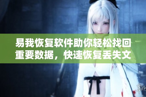 易我恢复软件助你轻松找回重要数据，快速恢复丢失文件再也不担心