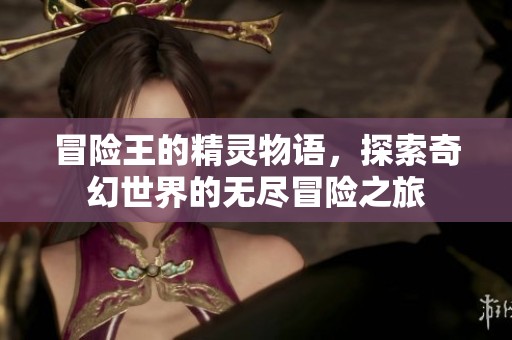 冒险王的精灵物语，探索奇幻世界的无尽冒险之旅