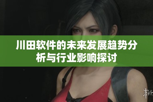 川田软件的未来发展趋势分析与行业影响探讨