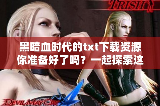 黑暗血时代的txt下载资源你准备好了吗？一起探索这部震撼人心的作品吧