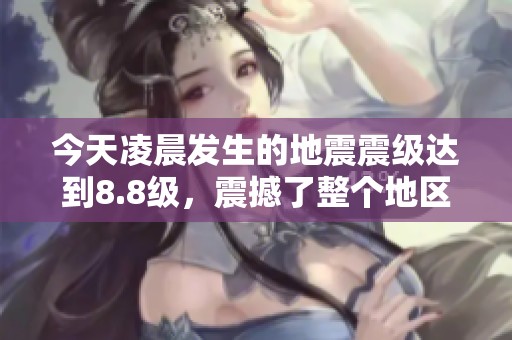 今天凌晨发生的地震震级达到8.8级，震撼了整个地区的安全感