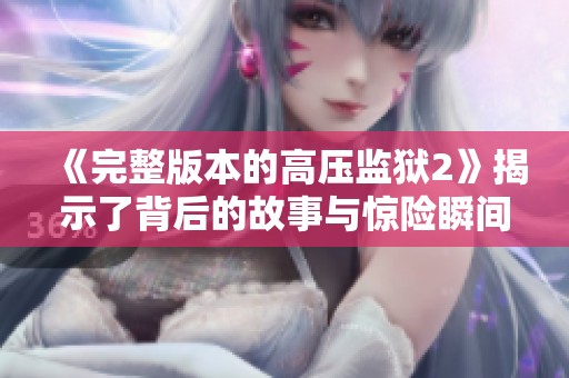 《完整版本的高压监狱2》揭示了背后的故事与惊险瞬间