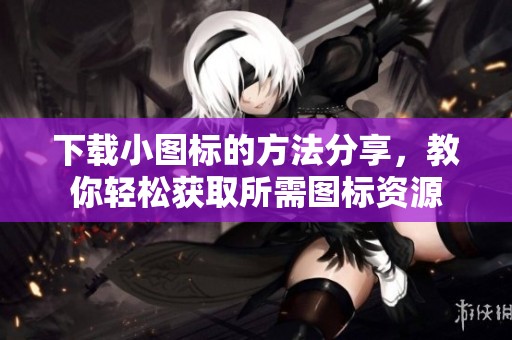 下载小图标的方法分享，教你轻松获取所需图标资源