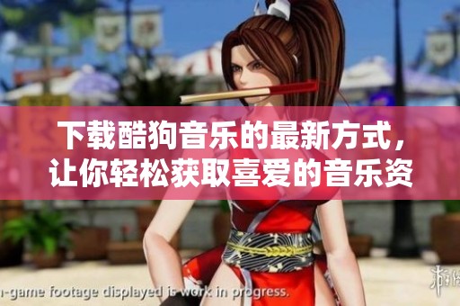 下载酷狗音乐的最新方式，让你轻松获取喜爱的音乐资源。