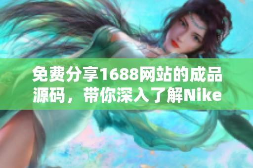 免费分享1688网站的成品源码，带你深入了解Nike的最新动态
