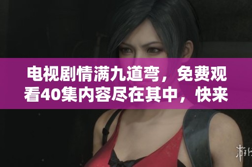 电视剧情满九道弯，免费观看40集内容尽在其中，快来观看吧