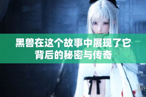 黑兽在这个故事中展现了它背后的秘密与传奇