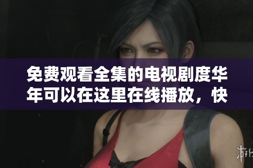 免费观看全集的电视剧度华年可以在这里在线播放，快来观看吧！
