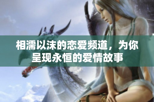 相濡以沫的恋爱频道，为你呈现永恒的爱情故事
