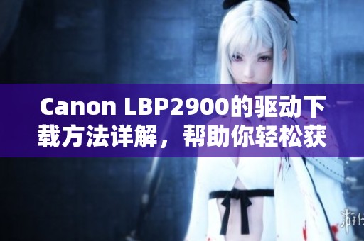 Canon LBP2900的驱动下载方法详解，帮助你轻松获取最新驱动程序