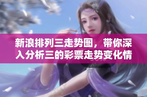 新浪排列三走势图，带你深入分析三的**走势变化情况