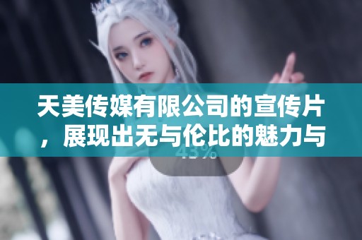天美传媒有限公司的宣传片，展现出无与伦比的魅力与创新力