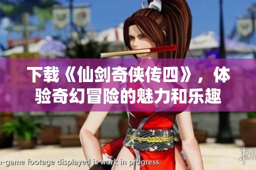 下载《仙剑奇侠传四》，体验奇幻冒险的魅力和乐趣