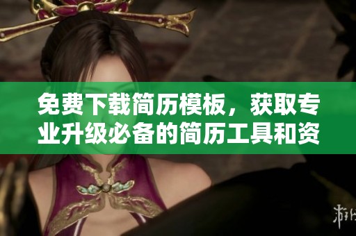 免费下载简历模板，获取专业升级必备的简历工具和资源
